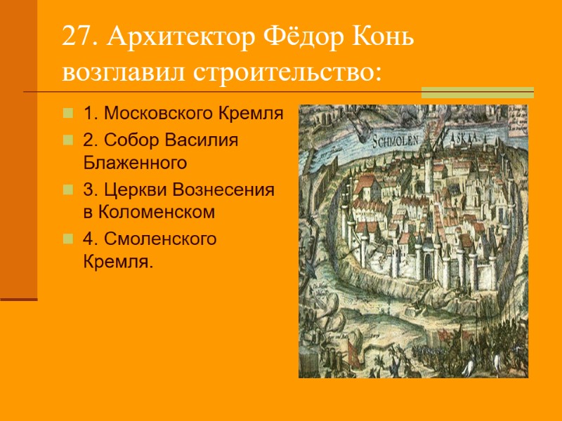 27. Архитектор Фёдор Конь возглавил строительство: 1. Московского Кремля 2. Собор Василия Блаженного 3.